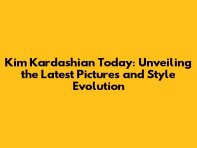 Kim Kardashian Today: Unveiling the Latest Pictures and Style Evolution