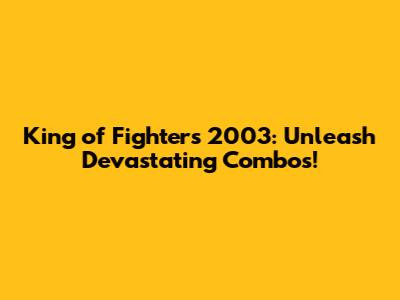 King of Fighters 2003: Unleash Devastating Combos!