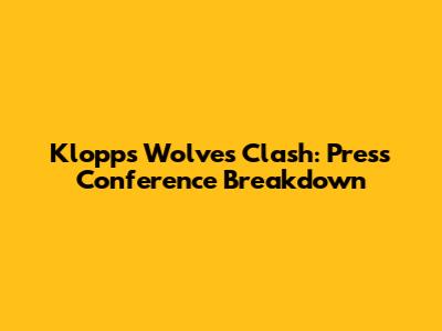 Klopp's Wolves Clash: Press Conference Breakdown