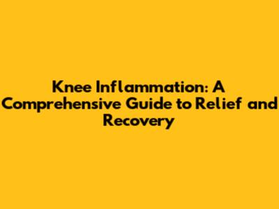 Knee Inflammation: A Comprehensive Guide to Relief and Recovery