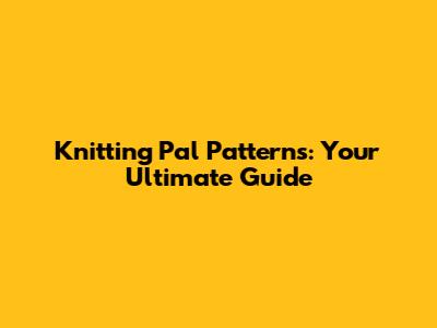 Knitting Pal Patterns: Your Ultimate Guide