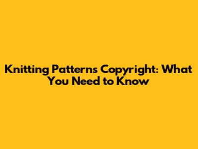 Knitting Patterns Copyright: What You Need to Know