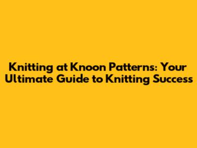 Knitting at Knoon Patterns: Your Ultimate Guide to Knitting Success