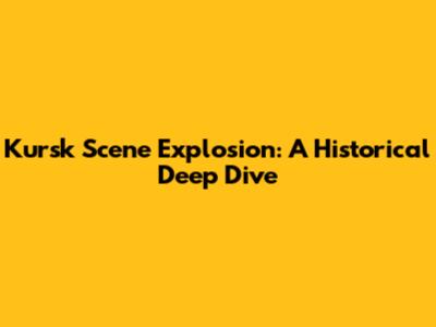Kursk Scene Explosion: A Historical Deep Dive