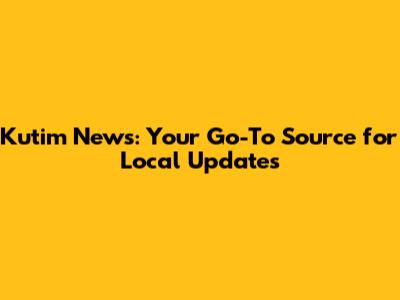 Kutim News: Your Go-To Source for Local Updates
