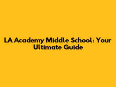 LA Academy Middle School: Your Ultimate Guide
