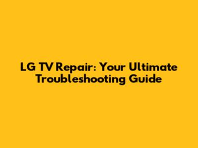LG TV Repair: Your Ultimate Troubleshooting Guide