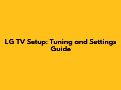 LG TV Setup: Tuning and Settings Guide