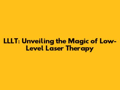 LLLT: Unveiling the Magic of Low-Level Laser Therapy