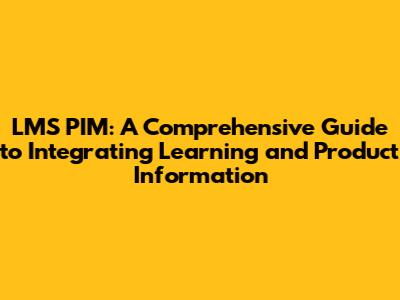 LMS PIM: A Comprehensive Guide to Integrating Learning and Product Information