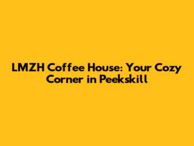 LMZH Coffee House: Your Cozy Corner in Peekskill