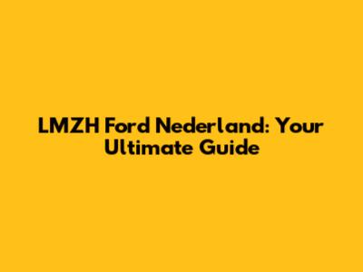LMZH Ford Nederland: Your Ultimate Guide