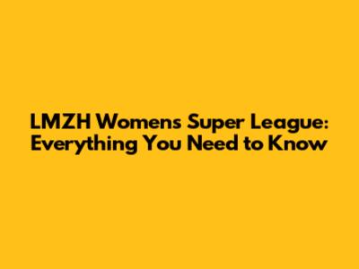 LMZH Women's Super League: Everything You Need to Know