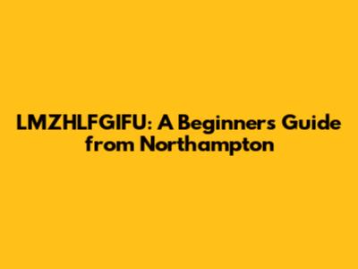 LMZHLFGIFU: A Beginner's Guide from Northampton