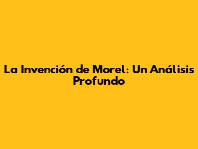 La Invención de Morel: Un Análisis Profundo