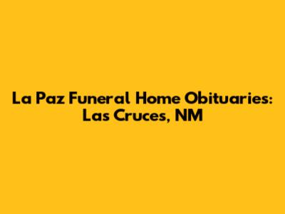 La Paz Funeral Home Obituaries: Las Cruces, NM