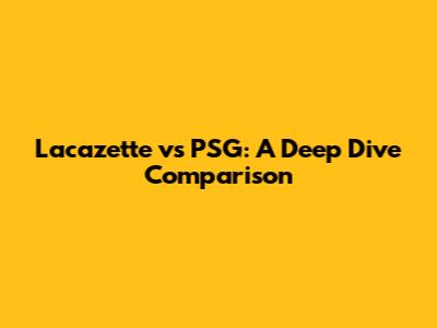 Lacazette vs PSG: A Deep Dive Comparison