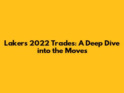 Lakers' 2022 Trades: A Deep Dive into the Moves