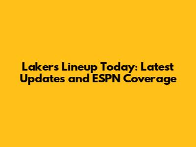 Lakers Lineup Today: Latest Updates and ESPN Coverage