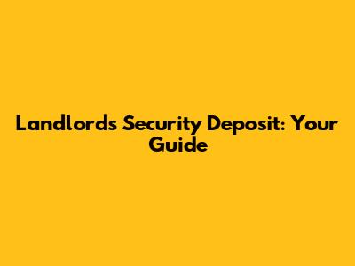 Landlord's Security Deposit: Your Guide