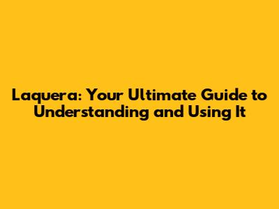 Laquera: Your Ultimate Guide to Understanding and Using It