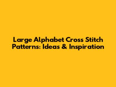 Large Alphabet Cross Stitch Patterns: Ideas & Inspiration
