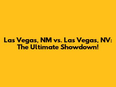 Las Vegas, NM vs. Las Vegas, NV: The Ultimate Showdown!