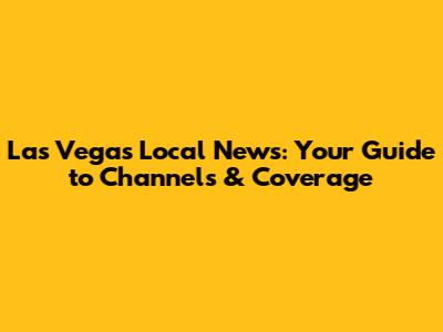 Las Vegas Local News: Your Guide to Channels & Coverage