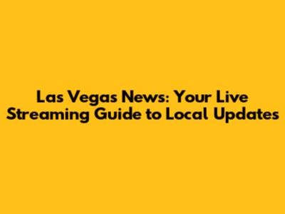 Las Vegas News: Your Live Streaming Guide to Local Updates