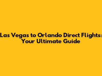 Las Vegas to Orlando Direct Flights: Your Ultimate Guide