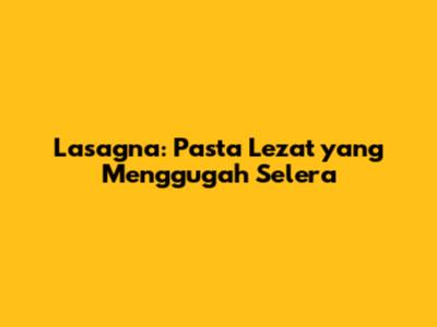 Lasagna: Pasta Lezat yang Menggugah Selera
