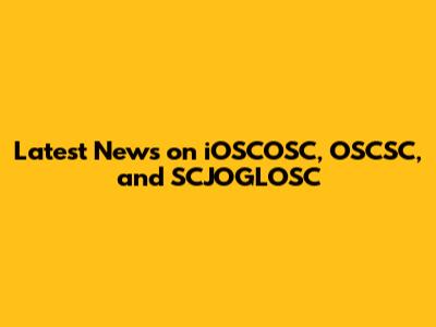 Latest News on iOSCOSC, OSCSC, and SCJOGLOSC