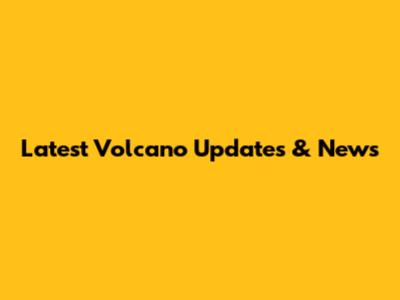 Latest Volcano Updates & News