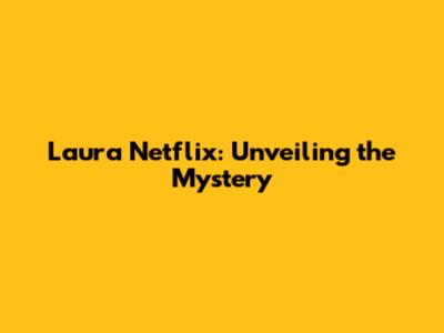 Laura Netflix: Unveiling the Mystery