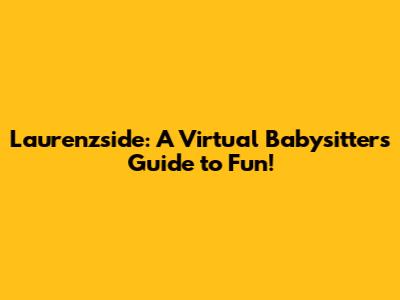 Laurenzside: A Virtual Babysitter's Guide to Fun!
