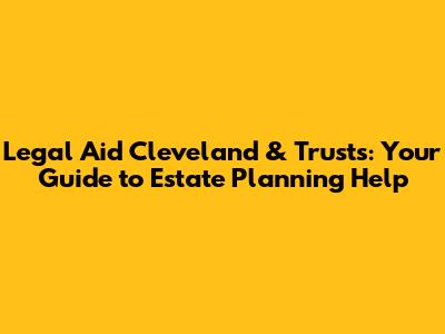 Legal Aid Cleveland & Trusts: Your Guide to Estate Planning Help