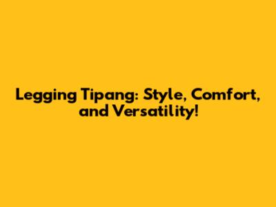 Legging Tipang: Style, Comfort, and Versatility!