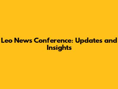 Leo News Conference: Updates and Insights
