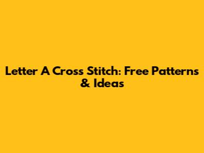 Letter A Cross Stitch: Free Patterns & Ideas