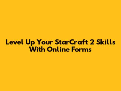 Level Up Your StarCraft 2 Skills With Online Forms