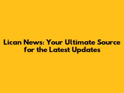 Lican News: Your Ultimate Source for the Latest Updates
