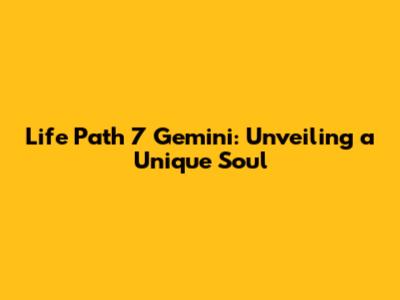 Life Path 7 Gemini: Unveiling a Unique Soul