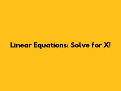 Linear Equations: Solve for X!