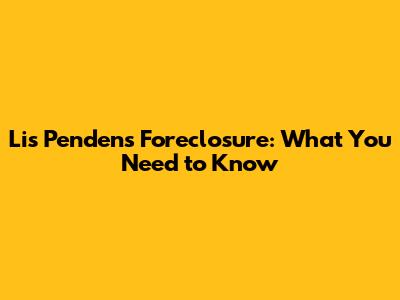 Lis Pendens Foreclosure: What You Need to Know