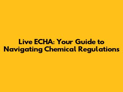 Live ECHA: Your Guide to Navigating Chemical Regulations