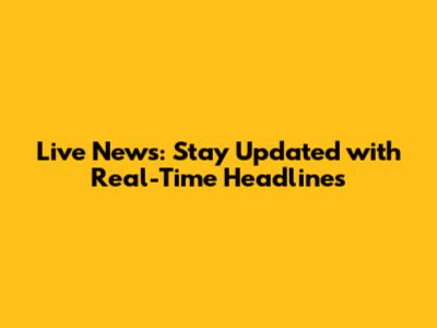 Live News: Stay Updated with Real-Time Headlines