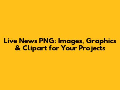 Live News PNG: Images, Graphics & Clipart for Your Projects