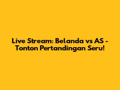 Live Stream: Belanda vs AS - Tonton Pertandingan Seru!