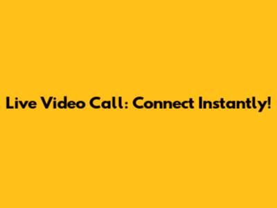 Live Video Call: Connect Instantly!