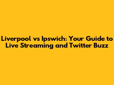 Liverpool vs Ipswich: Your Guide to Live Streaming and Twitter Buzz